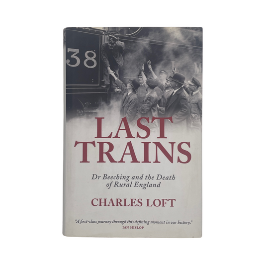 Last Trains, Dr Beeching And The Death Of Rural England; Loft, Charles, Hardcover, Book