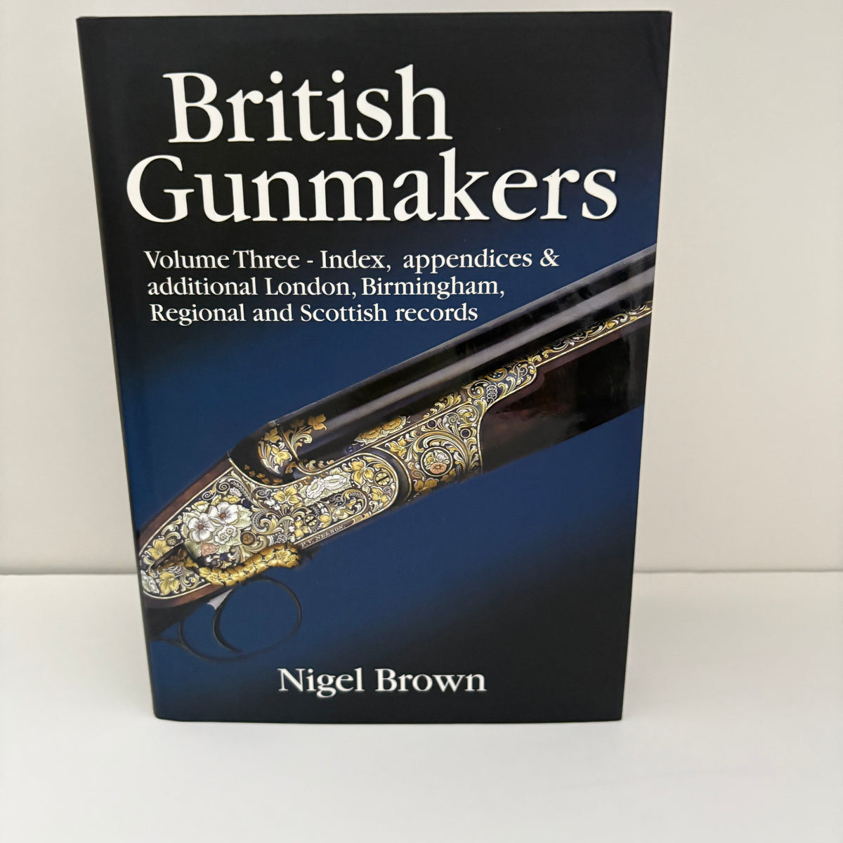 British Gunmakers Historical Data On The London, Birmingham, Scottish And Regional Gun Trade In The Nineteenth And Twentieth Centuries ( 3 Vol Set ); Brown, Nigel