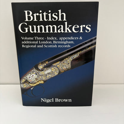 British Gunmakers Historical Data On The London, Birmingham, Scottish And Regional Gun Trade In The Nineteenth And Twentieth Centuries ( 3 Vol Set ); Brown, Nigel