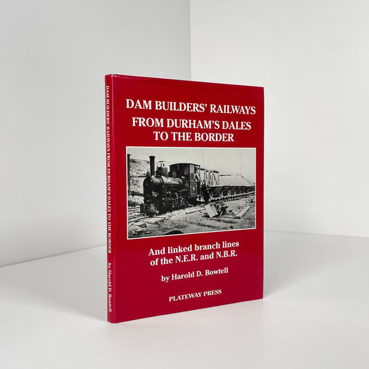 Dam Builders' Railways From Durham's Dales To The Border; Bowtell, Harold D