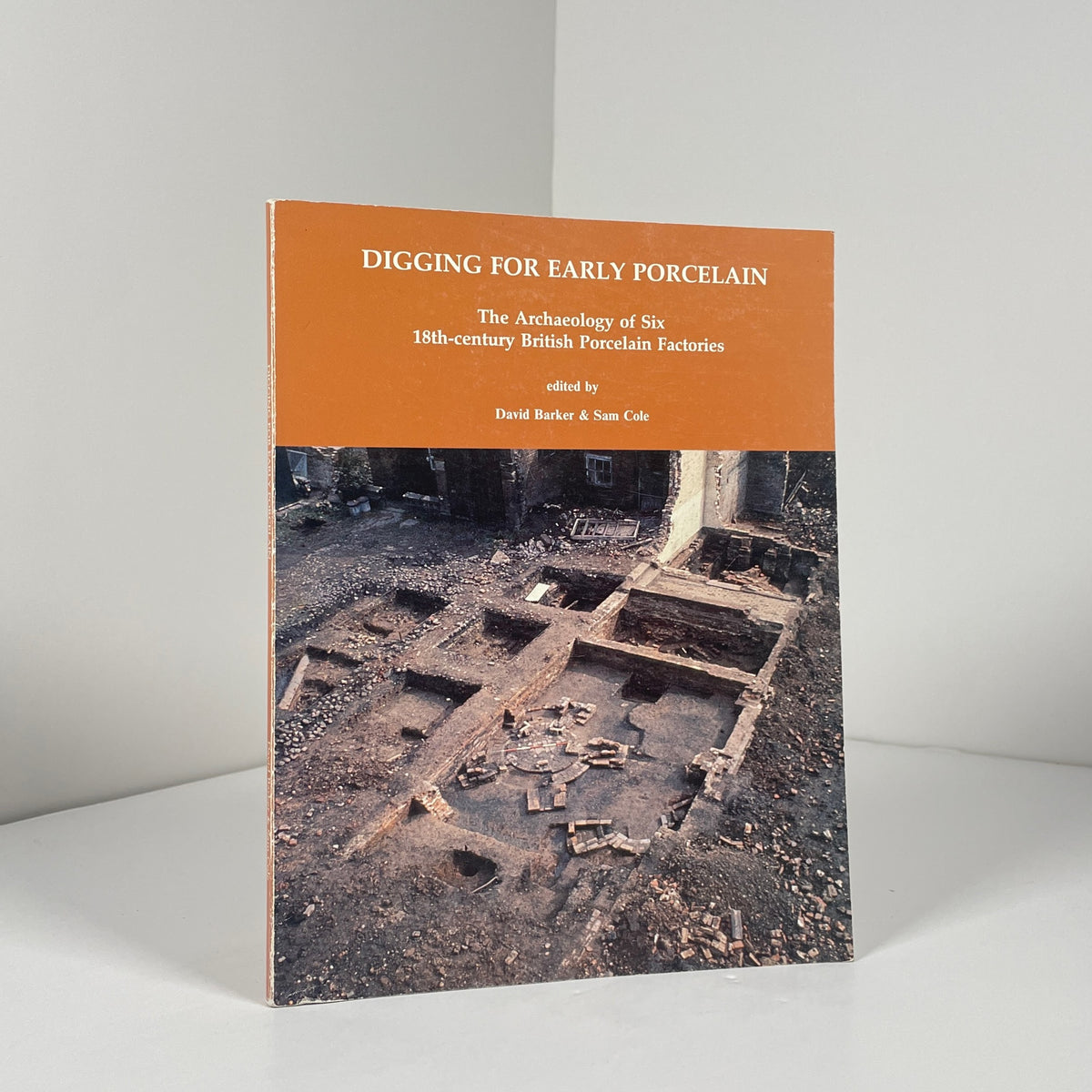 Digging For Early Porcelain. The Archaeology Of Six 18th Century British Porcelain Factories; Barker, David; Cole, Sam