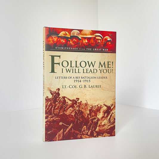 Follow Me I Will Lead You, Letters Of A BEF Battalion Leader 1914-1915; Laurie
