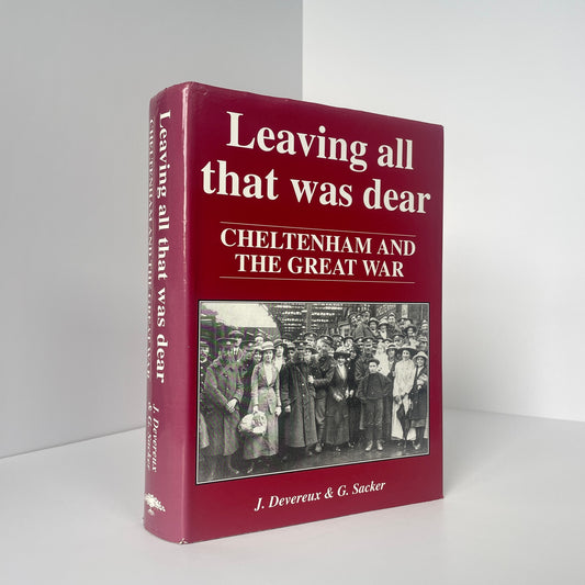 Leaving All That Was Dear Cheltenham And The Great War; Devereux, J; Sacker, G
