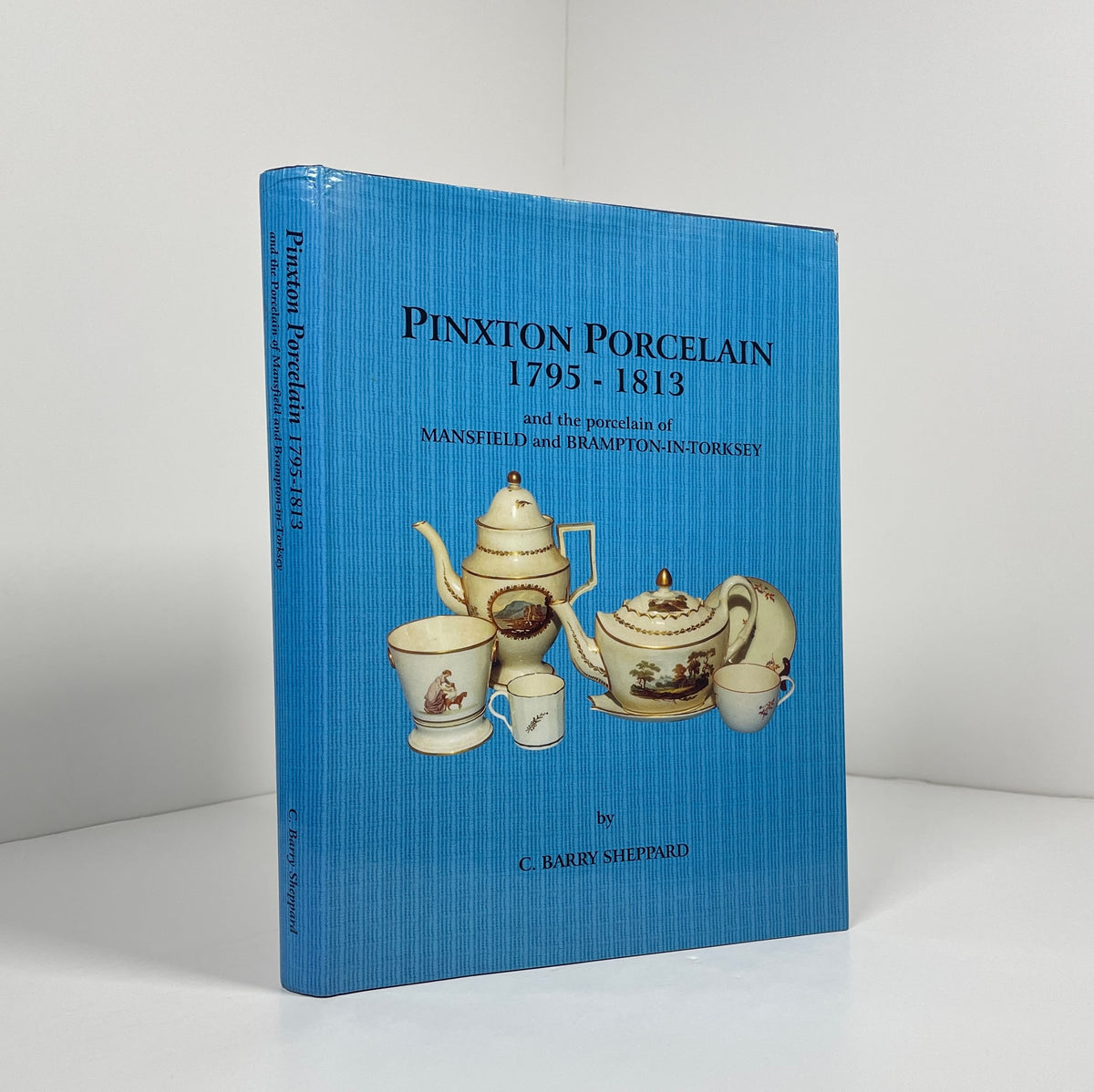 Pinxton Porcelain 1795 - 1813 And the Porcelain Of Mansfield And Brampton - In - Torksey; Sheppard, C.Barry