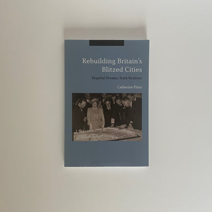 Rebuilding Britain's Blitzed Cities, Hopeful Dreams, Stark Realities; Flinn