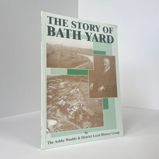 The Story Of Bath Yard; Ashby Woulds & District Local History Group