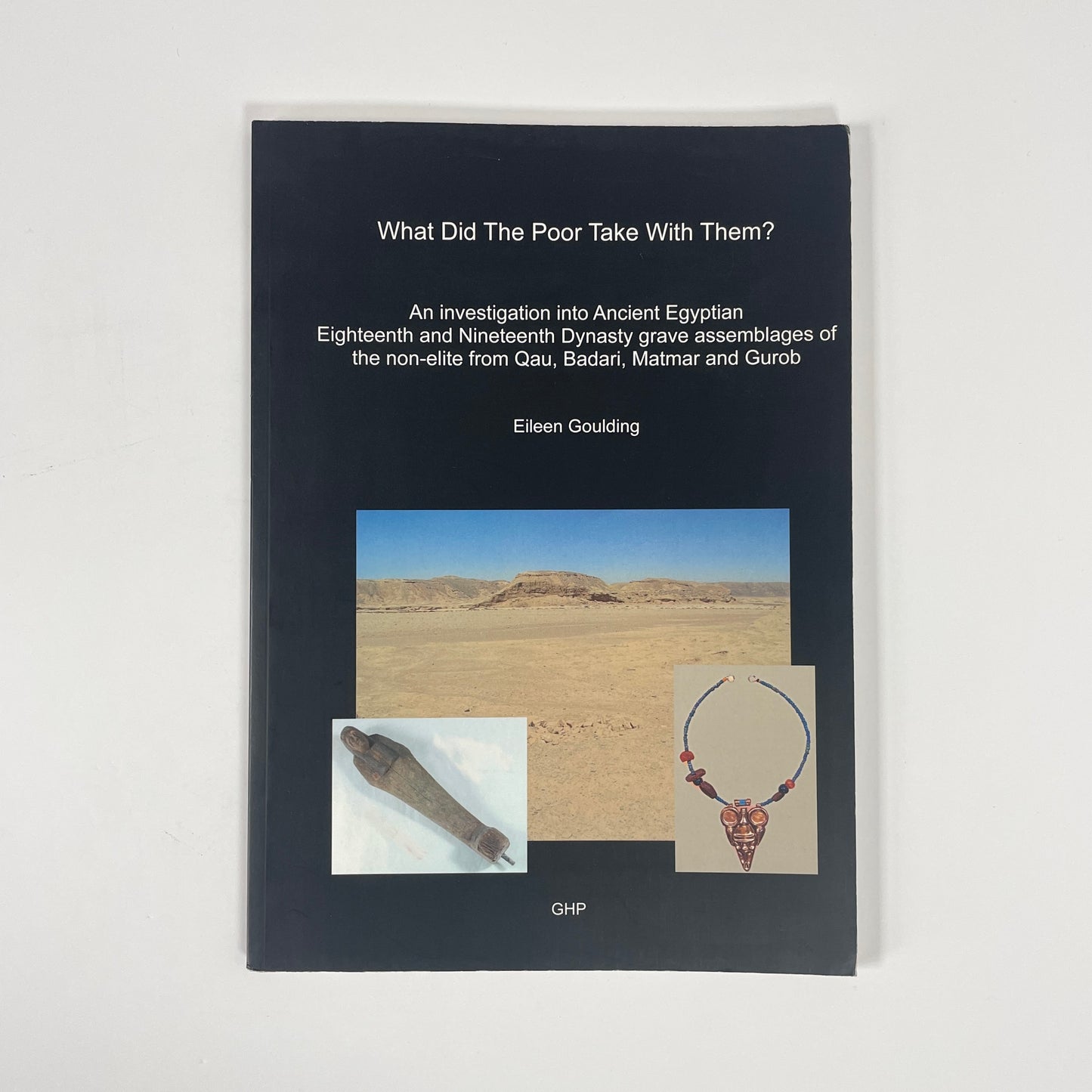 What Did The Poor Take With Them? An Investigation Into Ancient Egyptian Eighteenth And Nineteenth Dynasty Grave Assemblages Of The Non-Elite From Qau, Badari, Matmar And Gurob; Goulding, Eileen